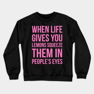 When Life Gives You Lemons Squeeze Them In People’s Eyes Crewneck Sweatshirt